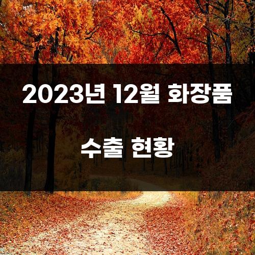 2023년 12월 화장품 수출 현황