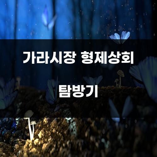 가라시장 형제상회 탐방기