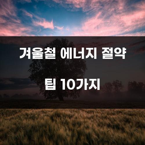 겨울철 에너지 절약 팁 10가지