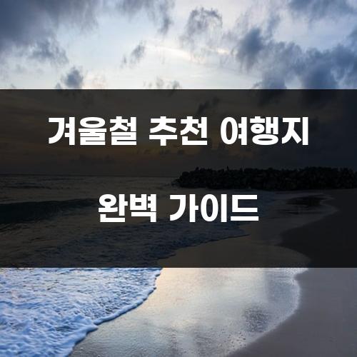 겨울철 추천 여행지 완벽 가이드