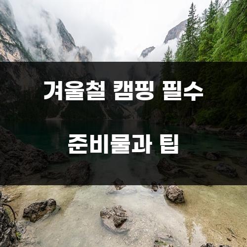 겨울철 캠핑 필수 준비물과 팁