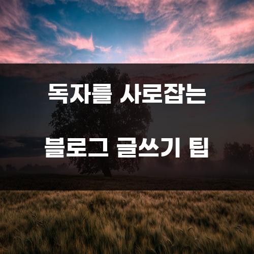 독자를 사로잡는 블로그 글쓰기 팁