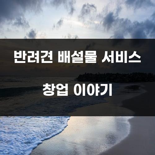 반려견 배설물 서비스 창업 이야기