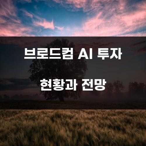 브로드컴 AI 투자 현황과 전망