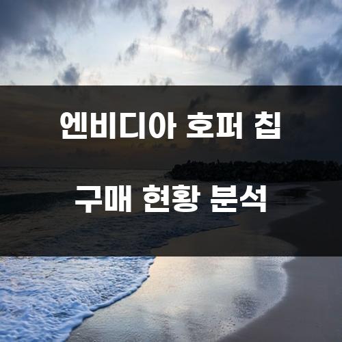 엔비디아 호퍼 칩 구매 현황 분석