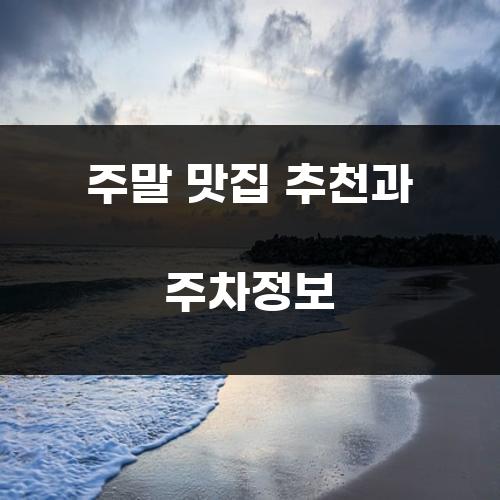 주말 맛집 추천과 주차정보