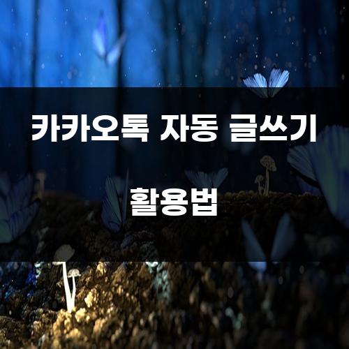 카카오톡 자동 글쓰기 활용법