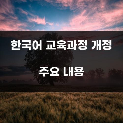 한국어 교육과정 개정 주요 내용